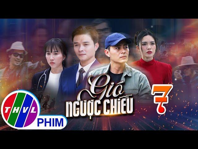 GIÓ NGƯỢC CHIỀU Tập 7 | Phim truyền hình đặc sắc nhất 2025 | Phim truyện Việt Nam | PHIM THVL