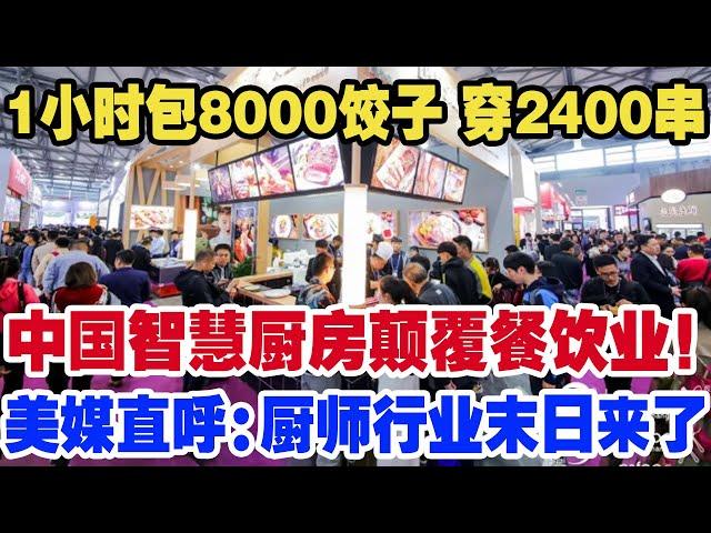 1小时包8000饺子 穿2400串，中国智慧厨房颠覆餐饮业！美媒直呼：厨师行业末日来了！未来厨房靠机器人！