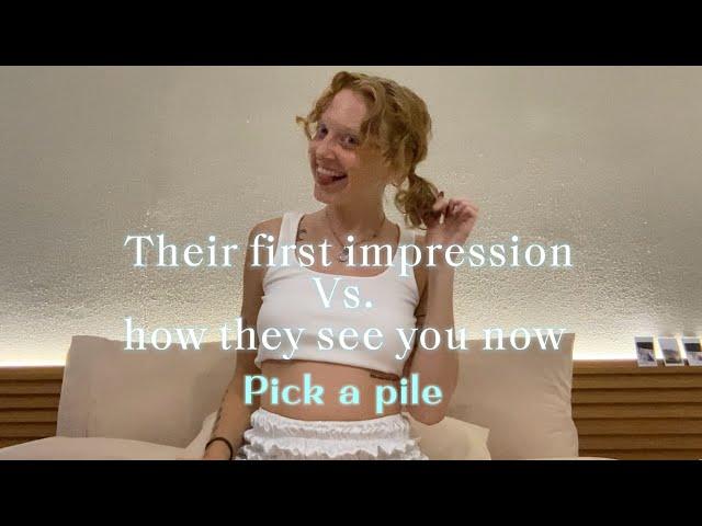 Their first impression vs. How they see you now | pick a pile