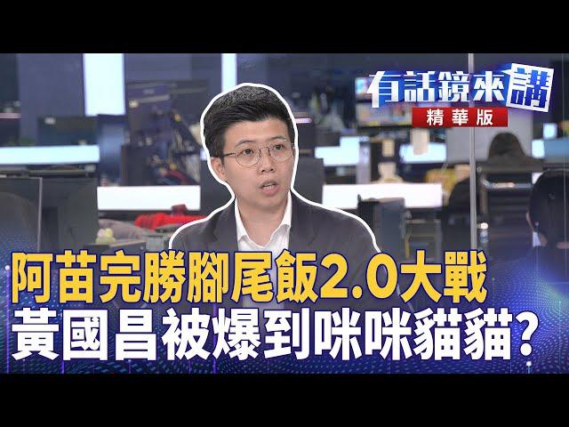 阿苗完勝#腳尾飯2.0大戰　#黃國昌被爆到咪咪貓貓？｜邱明玉 陳敏鳳 苗博雅 林俊宏｜吳安琪｜【#有話鏡來講】20250620