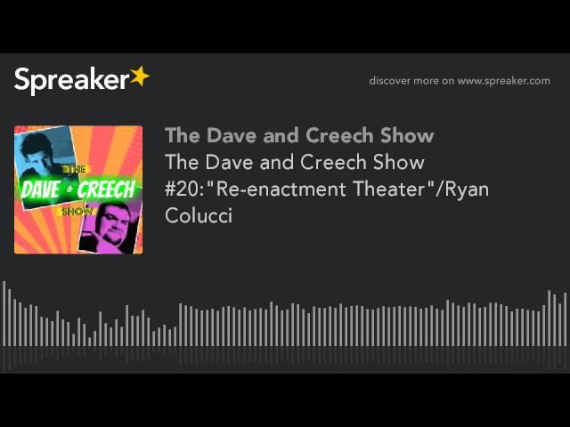 The Dave and Creech Show #20:"Re-enactment Theater"/Ryan Colucci
