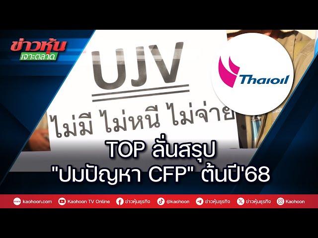 TOP ลั่นสรุป "ปมปัญหา CFP" ต้นปี'68