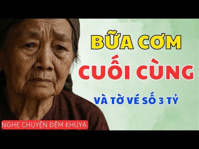 Câu Chuyện Tuổi Già Mới Nhất: BỮA CƠM CUỐI CÙNG VÀ TỜ VÉ SỐ 3 TỶ | Nghe Chuyện Đêm Khuya Cực Hay