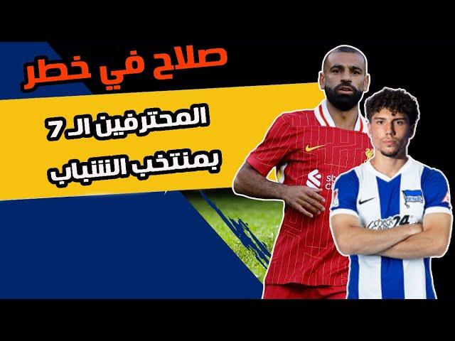 7 محترفين في منتخب الشباب  | ورغم التألق️ محمد صلاح في خطر