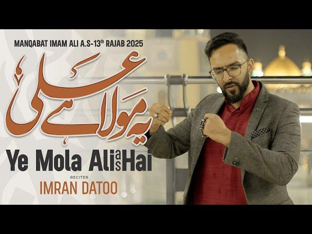 13th Rajab Manqabat | Ye Mola Ali Hai | Imran Datoo | New Qasida 2025