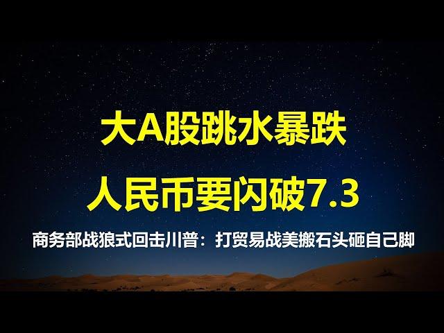 A股跳水式暴跌，人民币要闪破7.3；商务部战狼回应川普：打贸易战，美方是搬石头砸自己脚。