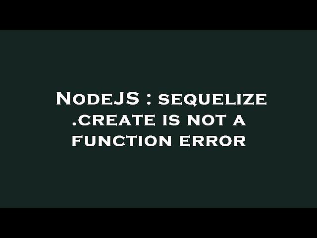 NodeJS : sequelize .create is not a function error