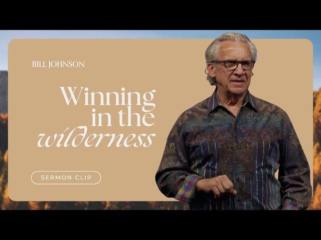 How to Win Your Battle in the Wilderness - Bill Johnson Sermon Clip | Bethel Church