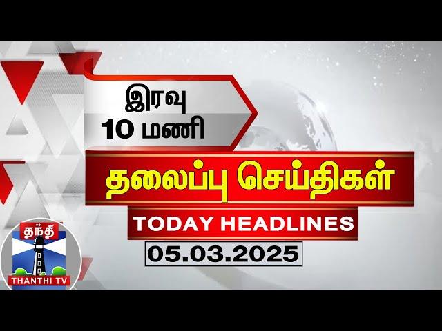 LIVE: இரவு 10 மணி தலைப்புச் செய்திகள் (05-03-2025) | 10 PM Headlines | Thanthi TV | Today Headlines