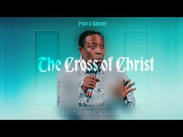 The Cross of Christ | Pure & Sincere | Pastor Tope Koleoso