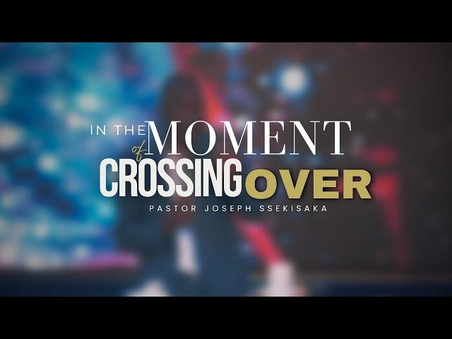 IN THE MOMENT OF CROSSING OVER PART 2 | PASTOR JOSEPH SSEKISAKA  | 27-05-2025