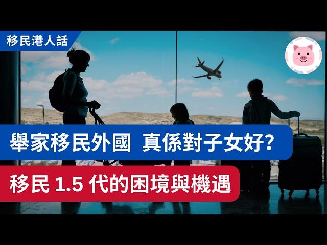 移民外國，對子女真係好事？移民 1.5 代面對困境與機遇 #移民英國 #移民澳洲 #移民港人