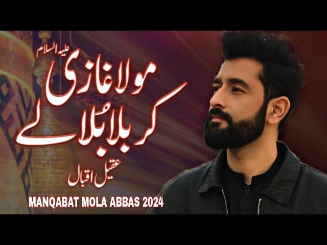 Mola Ghazi a.s Karbala Bula Le - Manqabat Mola Abbas a.s 2024 - Aqeel iqbal