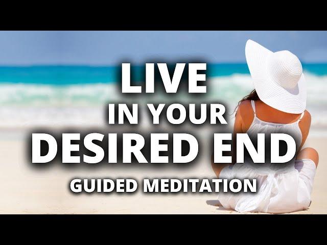 Live in Your Desired End | Guided Meditation