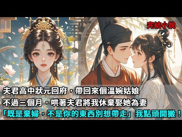 夫君高中狀元回府，帶回來個溫婉姑娘。不過三個月，哄著夫君將我休棄娶她為妻。 「既是棄婦，不是你的東西別想帶走」我點頭開搬！#爽文#古言