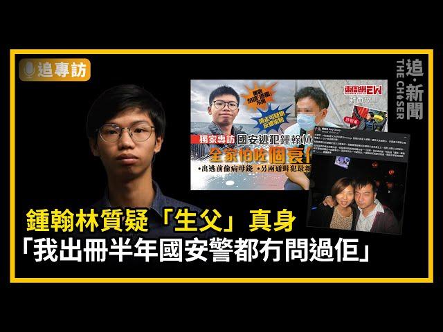 跨境鎮壓升級｜鍾翰林質疑「生父」真身 「我出冊半年國安警都冇問過佢」｜追專訪