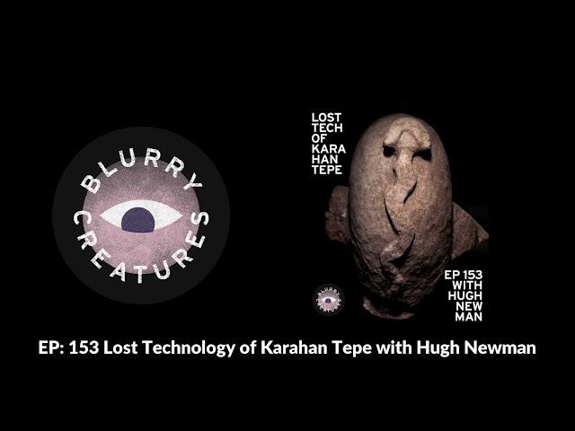 EP: 153 Lost Technology of Karahan Tepe with Hugh Newman - Blurry Creatures