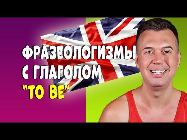 ЛУЧШИЕ ФРАЗЕОЛОГИЗМЫ С ГЛАГОЛОМ "TO BE"