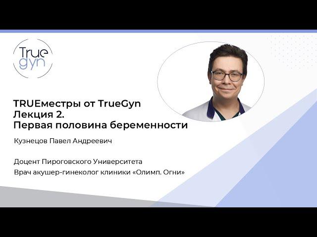 Trueместры от TrueGyn  Лекция 2  Первая половина беременности