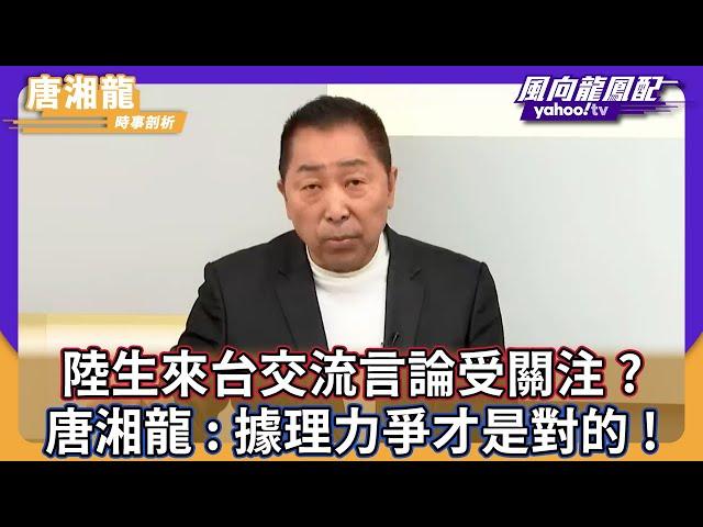 陸生來台交流言論受關注？ 唐湘龍：據理力爭才是對的！【Yahoo TV #風向龍鳳配】CC字幕