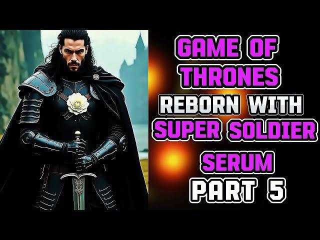 What If I Was Reborn In Game of Thrones With Super Soldier Serum? Part 5