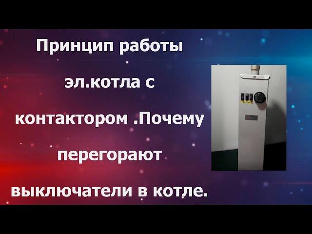 Принцип работы электрокотла с контактором. Почему перегорают выключатели в эл.котле.