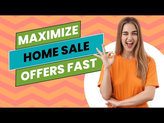 Maximize Home Sale Offers Fast