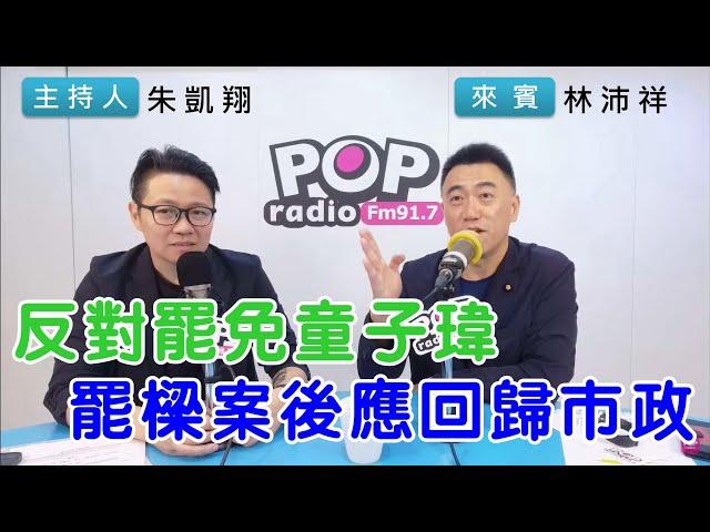 2024-10-15《POP搶先爆》朱凱翔專訪林沛祥 談「反對罷免童子瑋，罷樑案後應回歸市政」