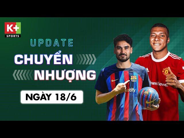 ĐIỂM TIN CHUYỂN NHƯỢNG (18/6) | MAN UTD NỖ LỰC CHIÊU MỘ MBAPPE  - GUNDOGAN TRÊN ĐƯỜNG GIA NHẬP BARCA