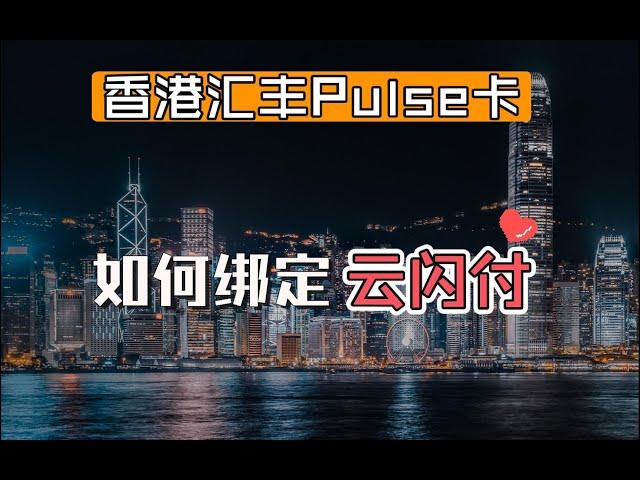 香港汇丰Pulse信用卡如何绑定云闪付？境外资金回国丨离岸走姿丨香港信用卡使用技巧攻略丨内地人也能申请的香港信用卡