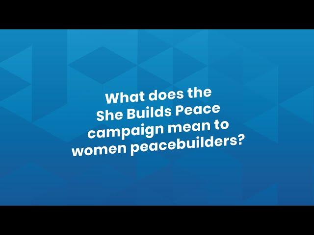 What does the She Builds Peace campaign mean to women peacebuilders?