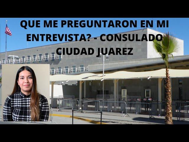 QUE ME PREGUNTARON EN MI ENTREVISTA EN EL CONSULADO? - CIUDAD JUAREZ