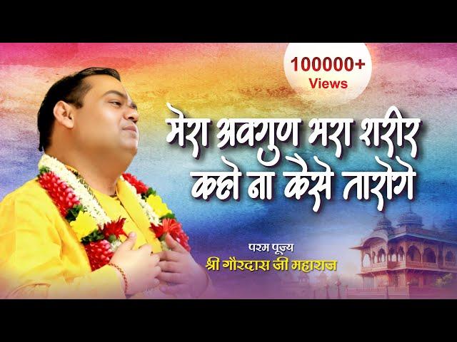 म्हारा अवगुण भरा शरीर कहोना कैसे तारोगे | #Bhajan by Shri Gaurdas Ji Maharaj