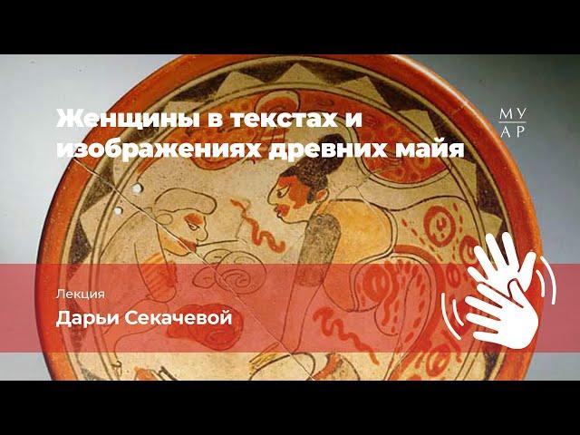 Лекция Дарьи Секачёвой «Женщины в текстах древних майя» с переводом на Русский жестовый язык