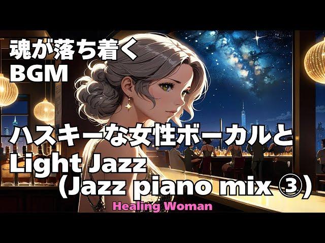 作業用BGM  【Healing Woman】Jazz woman vocal「ハスキーな女性ボーカルとLightジャズ Jazz piano mix③」asmr　睡眠 魂が落ち着く husky