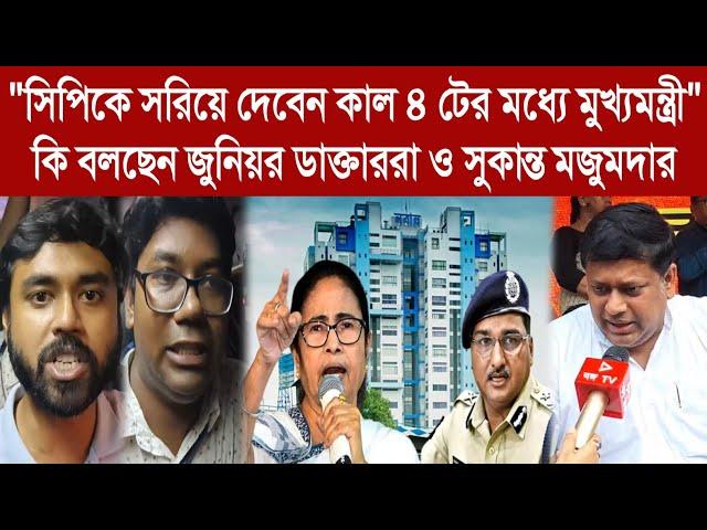 "সিপিকে সরিয়ে দেবেন কাল ৪ টের মধ্যে মুখ্যমন্ত্রী"কি বলছেন জুনিয়র ডাক্তাররা ও সুকান্ত মজুমদার