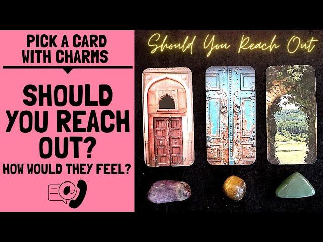 SHOULD YOU REACH OUT? HOW WOULD THEY FEEL & WHAT WOULD THEY DO?|CHARM PICK A CARD