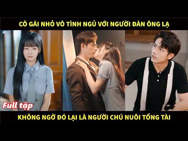 Cô gái nhỏ vô tình ngủ với người đàn ông lạ, không ngờ đó là người chú nuôi tổng tài của mình