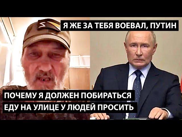 Почему я должен побираться и еду на улице просить... Я ЖЕ ЗА ТЕБЯ ВОЕВАЛ, ПУТИН