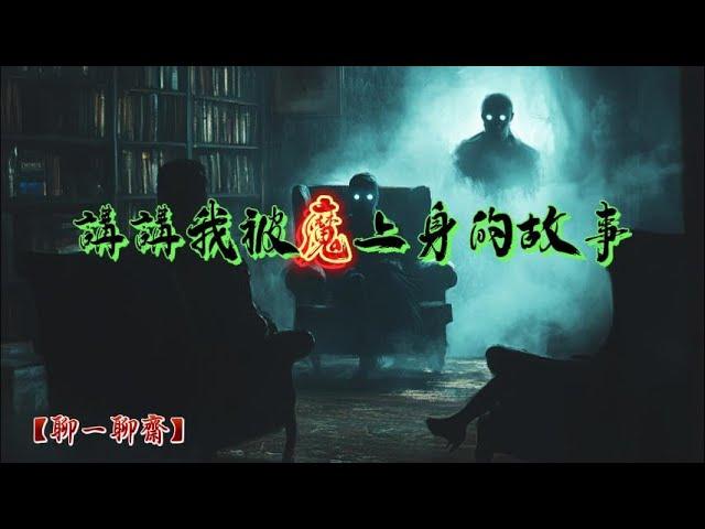 【聊一聊齋】講講我被魔上身的故事，鬼故事|恐怖故事|解压故事|灵异#都市傳說#靈異事件#恐怖故事#亲身经历#助眠#离奇故事#情感#睡前故事#灵异诡谈#情感#分享#電影#解压故事#鬼#凶宅#怪談