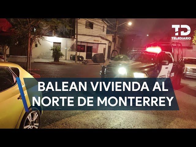 Disparan más de 20 veces contra vivienda al norte de Monterrey