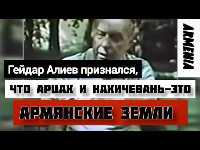 Гейдар Алиев признался, что Арцах и Нахичевань-это армянские земли