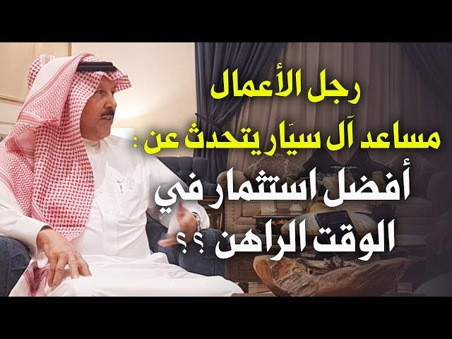 أفضل استثمار في الوقت الراهن .. رجل الأعمال / مساعد بن محمد آل سيار