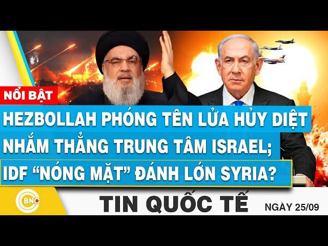 Tin Quốc tế 25/9, Hezbollah phóng tên lửa hủy diệt nhắm trung tâm Israel; IDF nóng mặt đánh Syria?