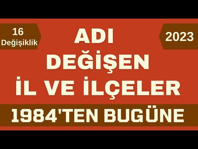 İsmi Değişen İl ve İlçeler - Adı Değişen Şehirlerin Listesi - 1984'ten Bugüne 16 Değişiklik