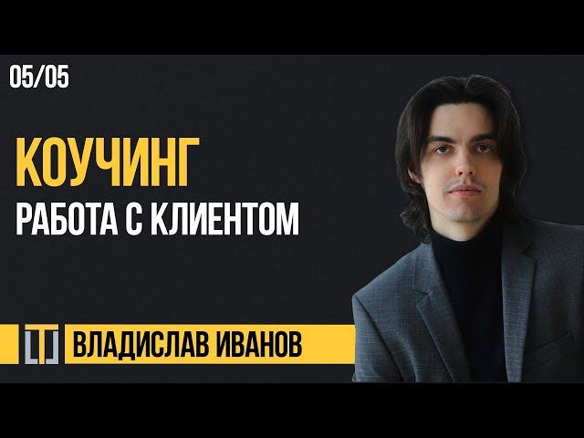 Коучинг 05. Работа с клиентом. Владислав Иванов