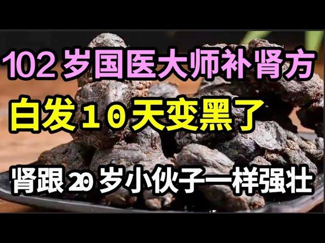 102岁国医大师的补肾秘诀！用它泡水喝，每天一杯，白发10天就变黑了，肾跟20岁小伙子一样强壮！ 【本草养生大智慧】