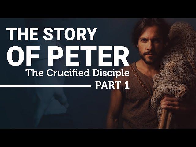 The Complete Story of the Apostle Peter: The Crucified Disciple (Part 1)