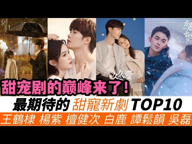 最令人期待的甜寵新劇TOP10！楊紫、檀健次各握2部爆款，其中1部絕對大爆！《妳比星光美麗》期待值只排第七，《以愛為營》排第二！哪一部，將成為甜寵劇的新標桿？