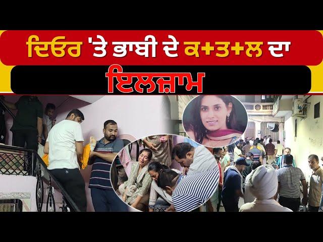 Punjab Crime News | ਦਿਓਰ 'ਤੇ ਭਾਬੀ ਦੇ ਕ+ਤ+ਲ ਦਾ ਇਲਜ਼ਾਮ